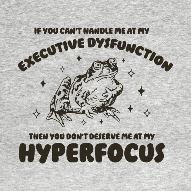 If you can't handle me at my executive dysfunction then you don't deserve me at my hyperfocus shirt | adhd awareness | autism late diagnosis by CamavIngora